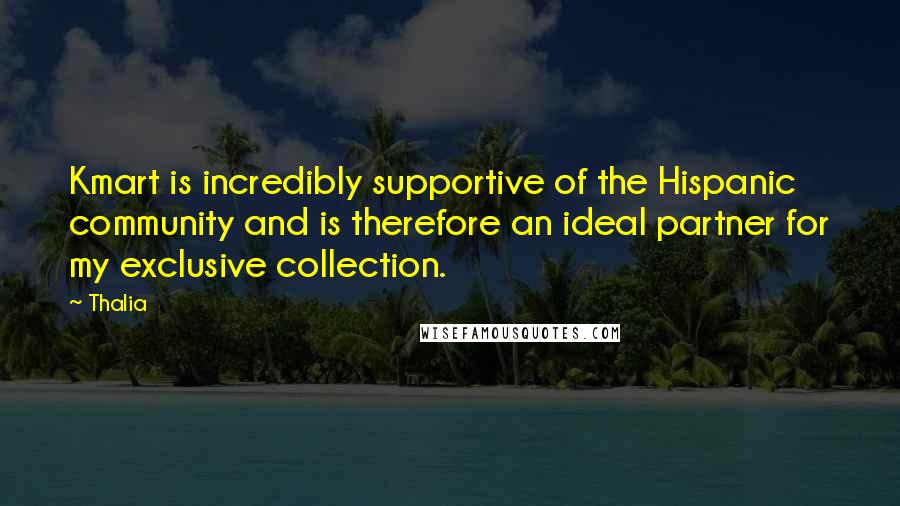 Thalia Quotes: Kmart is incredibly supportive of the Hispanic community and is therefore an ideal partner for my exclusive collection.