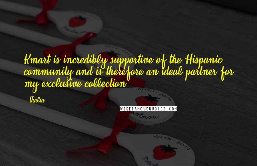 Thalia Quotes: Kmart is incredibly supportive of the Hispanic community and is therefore an ideal partner for my exclusive collection.