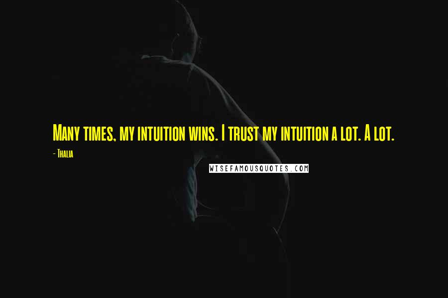 Thalia Quotes: Many times, my intuition wins. I trust my intuition a lot. A lot.