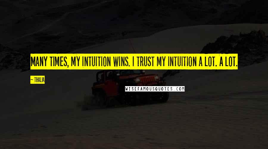 Thalia Quotes: Many times, my intuition wins. I trust my intuition a lot. A lot.