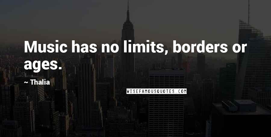 Thalia Quotes: Music has no limits, borders or ages.