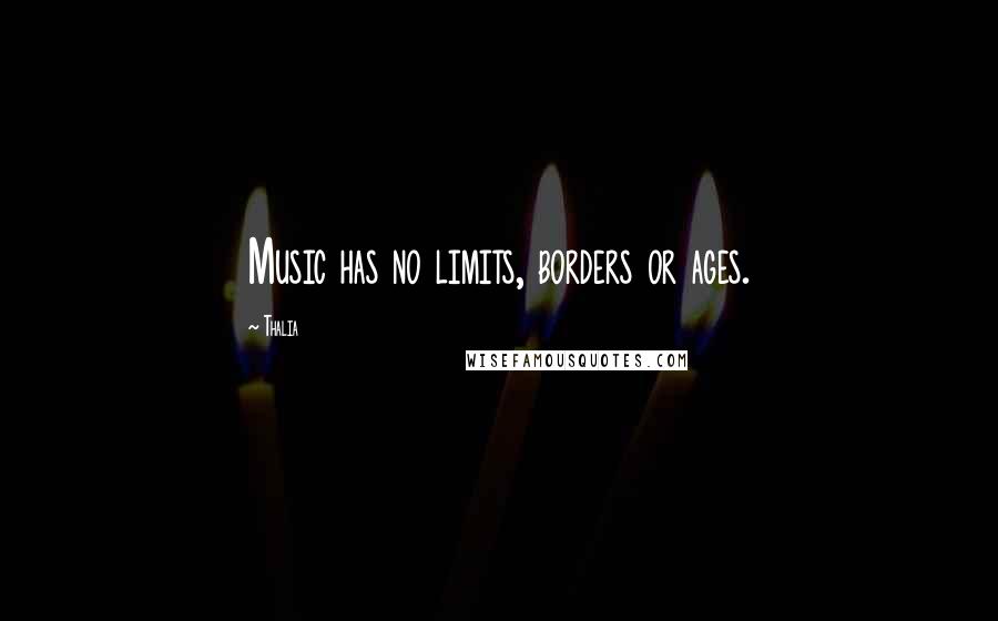 Thalia Quotes: Music has no limits, borders or ages.