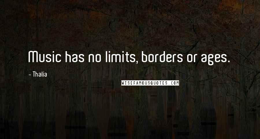 Thalia Quotes: Music has no limits, borders or ages.