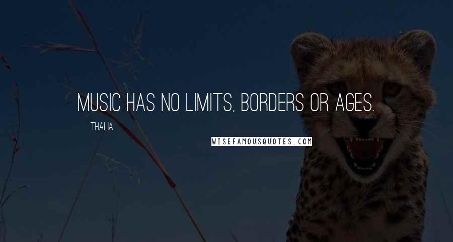 Thalia Quotes: Music has no limits, borders or ages.