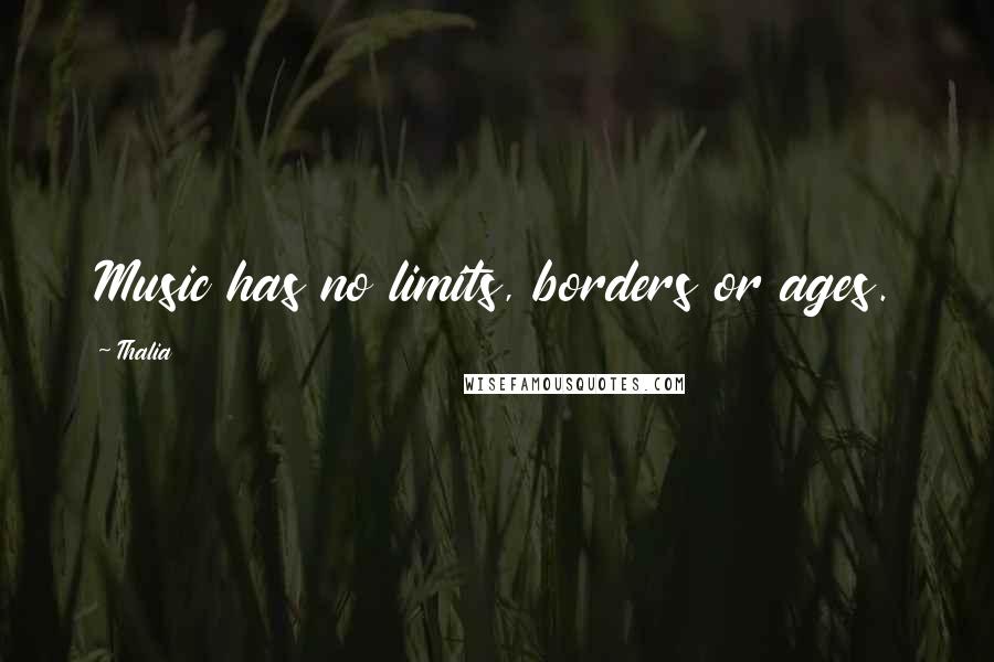 Thalia Quotes: Music has no limits, borders or ages.