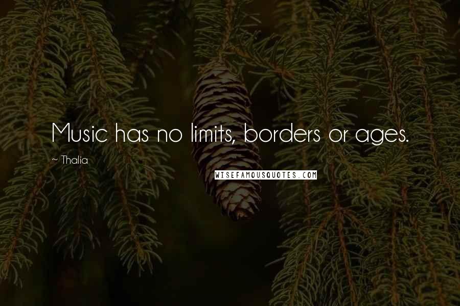 Thalia Quotes: Music has no limits, borders or ages.