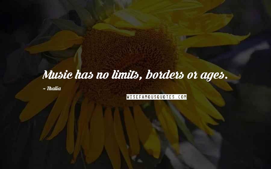 Thalia Quotes: Music has no limits, borders or ages.