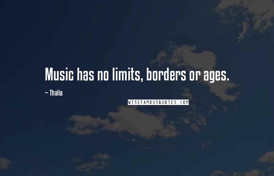 Thalia Quotes: Music has no limits, borders or ages.