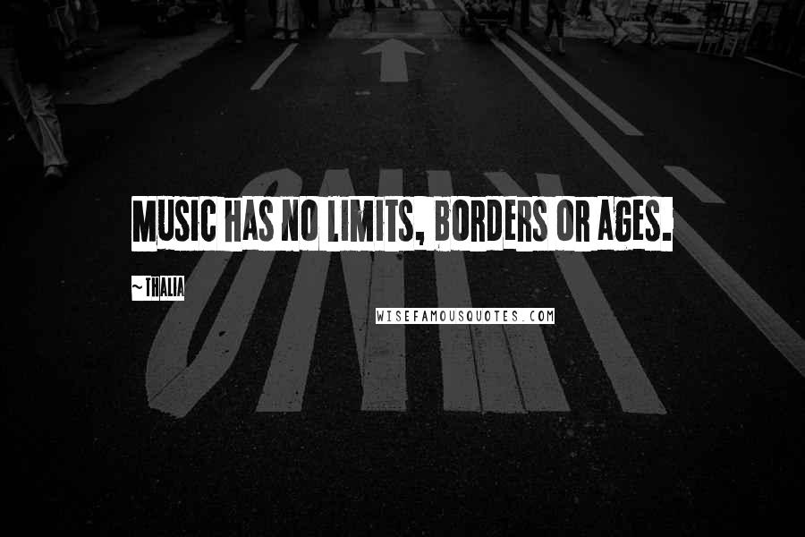 Thalia Quotes: Music has no limits, borders or ages.