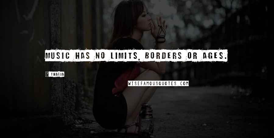 Thalia Quotes: Music has no limits, borders or ages.