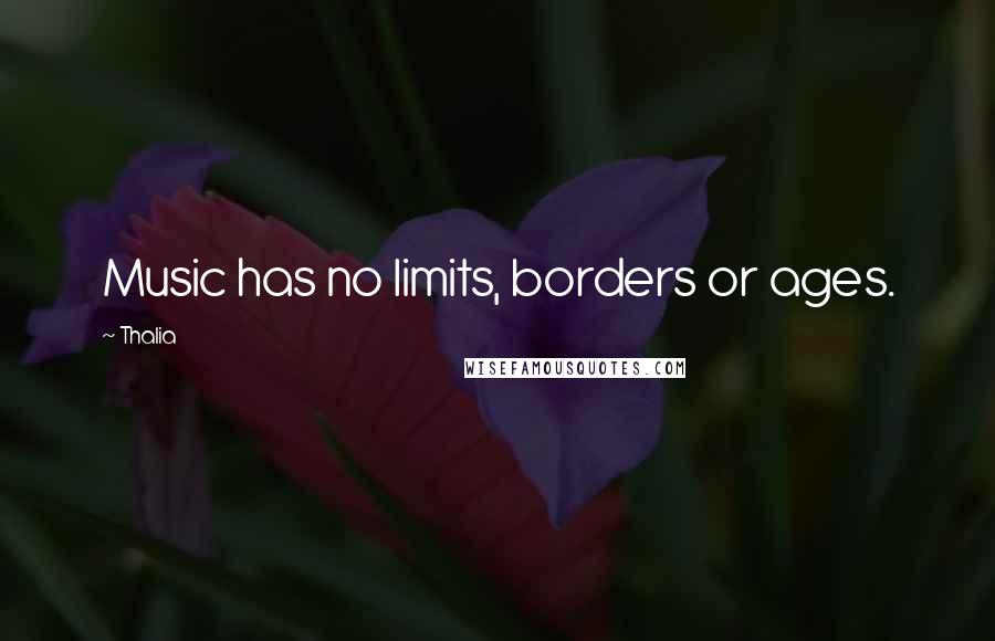 Thalia Quotes: Music has no limits, borders or ages.