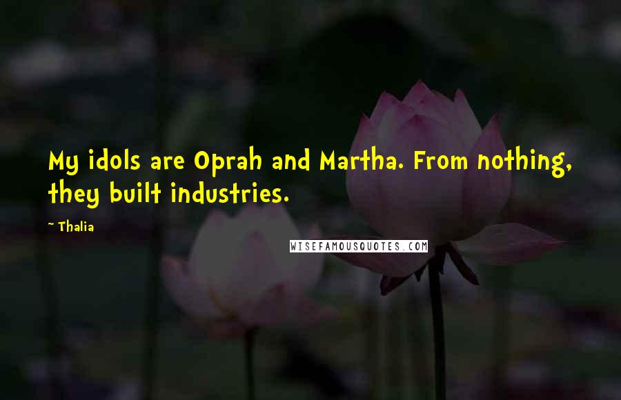 Thalia Quotes: My idols are Oprah and Martha. From nothing, they built industries.