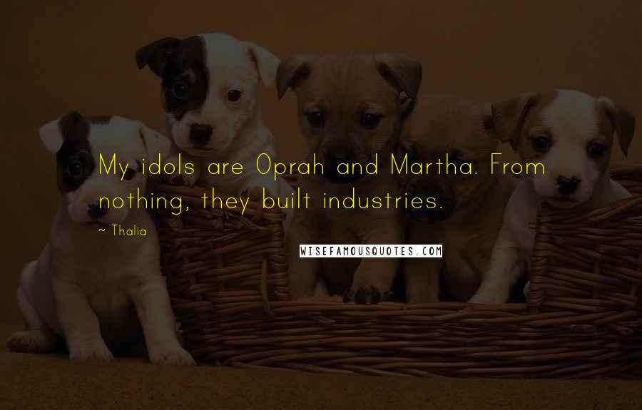 Thalia Quotes: My idols are Oprah and Martha. From nothing, they built industries.