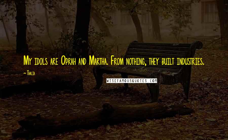Thalia Quotes: My idols are Oprah and Martha. From nothing, they built industries.