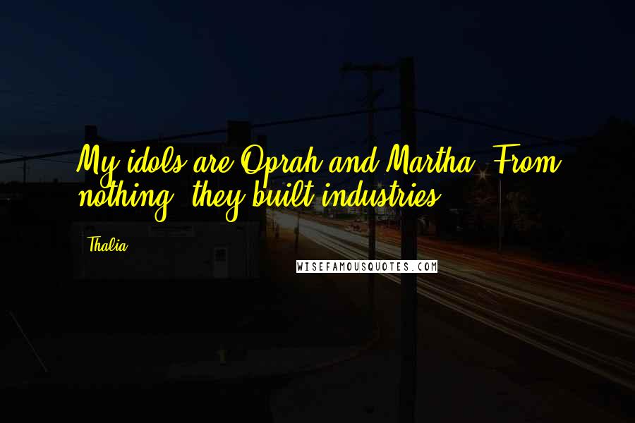 Thalia Quotes: My idols are Oprah and Martha. From nothing, they built industries.