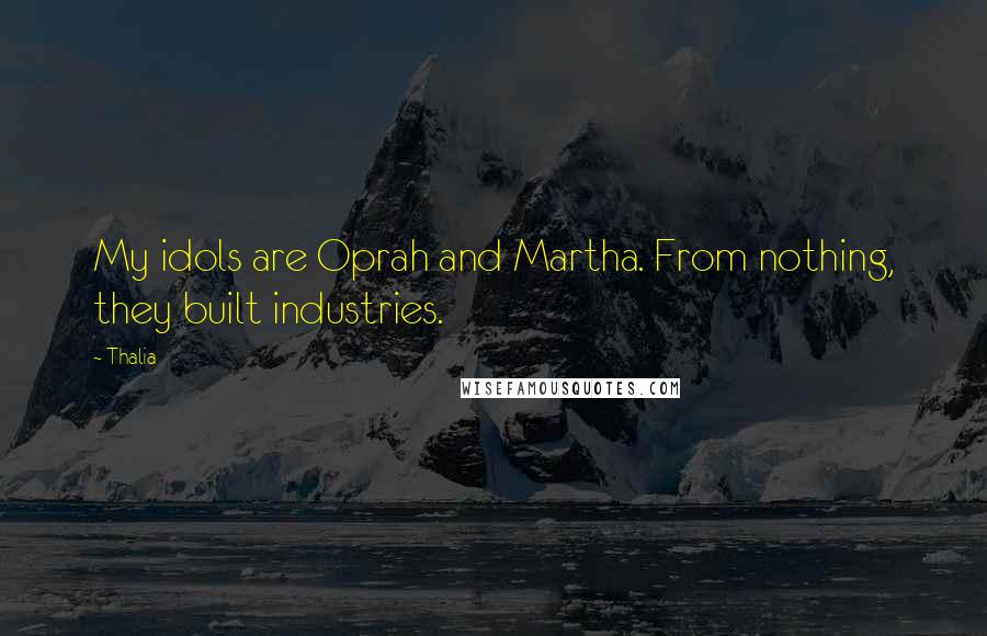 Thalia Quotes: My idols are Oprah and Martha. From nothing, they built industries.