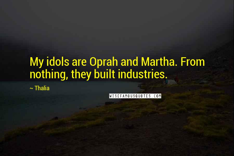 Thalia Quotes: My idols are Oprah and Martha. From nothing, they built industries.