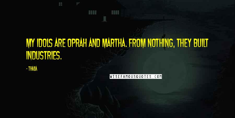 Thalia Quotes: My idols are Oprah and Martha. From nothing, they built industries.