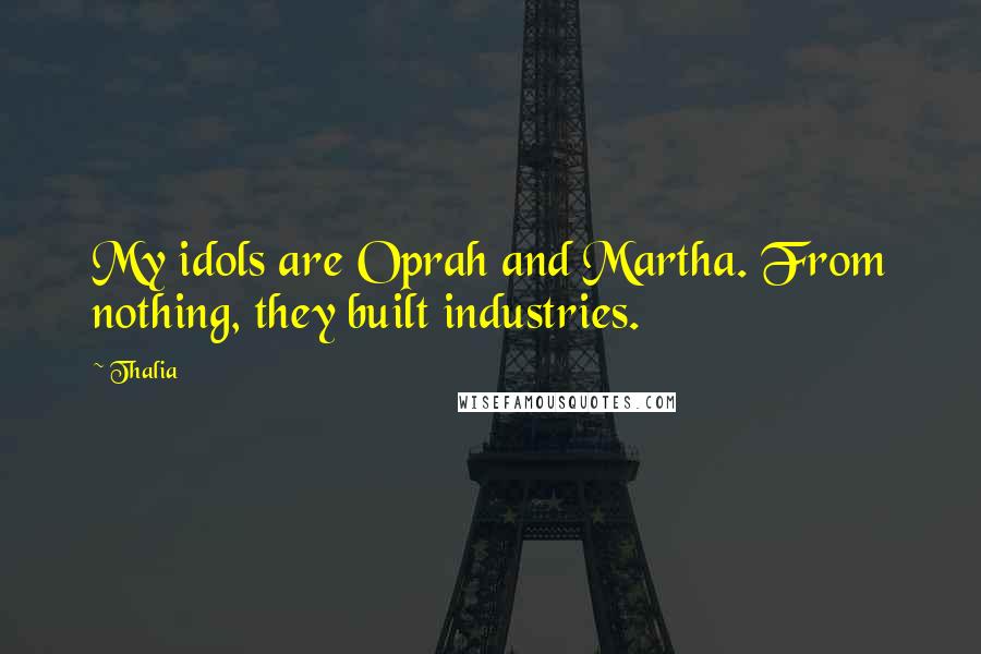 Thalia Quotes: My idols are Oprah and Martha. From nothing, they built industries.
