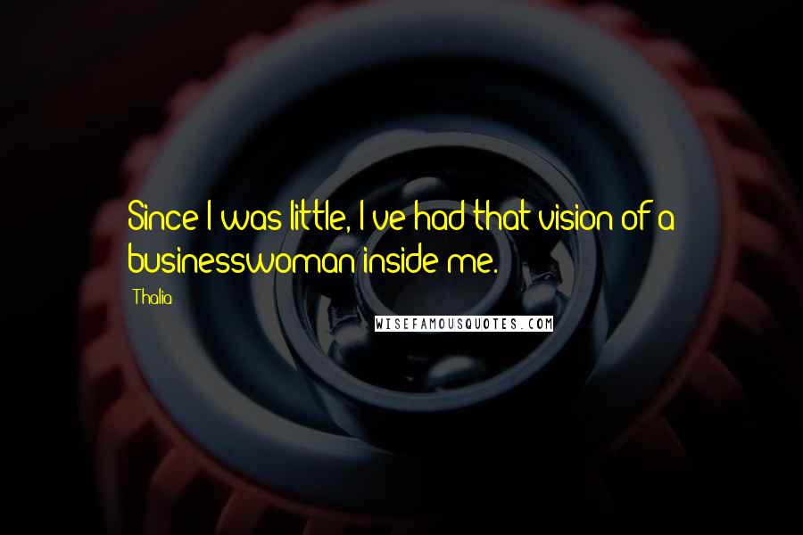 Thalia Quotes: Since I was little, I've had that vision of a businesswoman inside me.