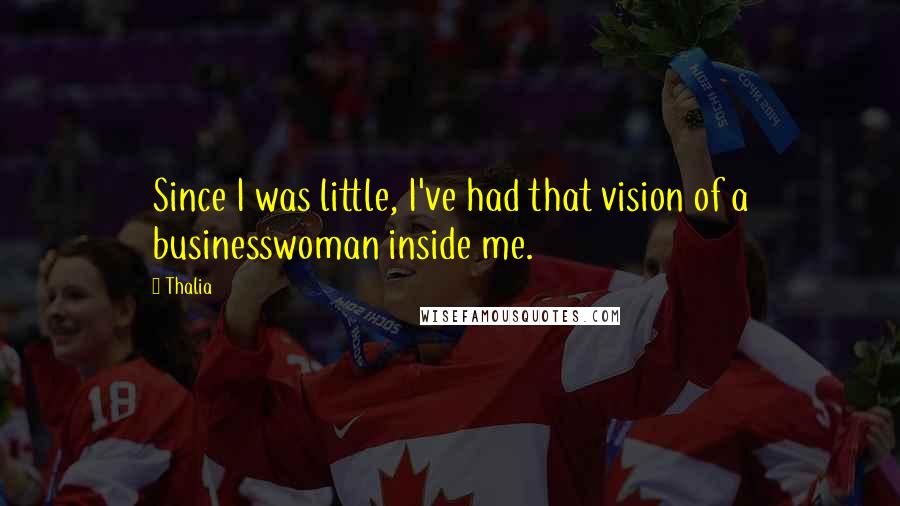 Thalia Quotes: Since I was little, I've had that vision of a businesswoman inside me.