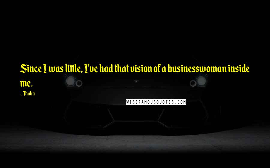 Thalia Quotes: Since I was little, I've had that vision of a businesswoman inside me.