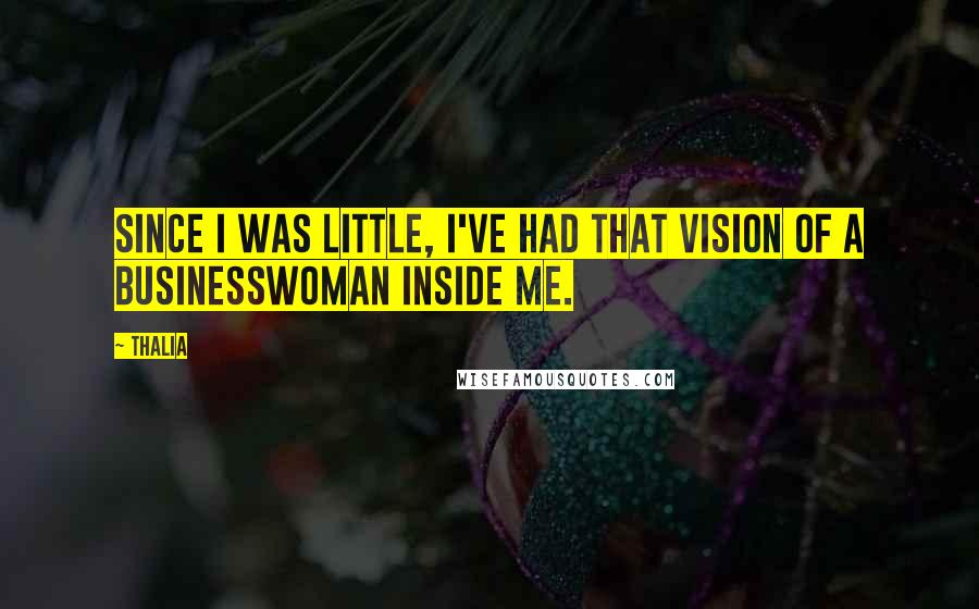 Thalia Quotes: Since I was little, I've had that vision of a businesswoman inside me.