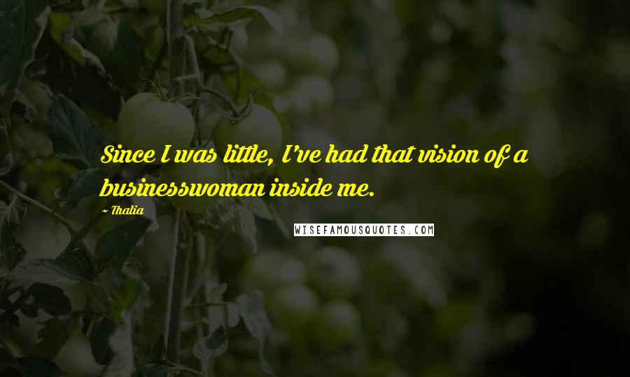 Thalia Quotes: Since I was little, I've had that vision of a businesswoman inside me.