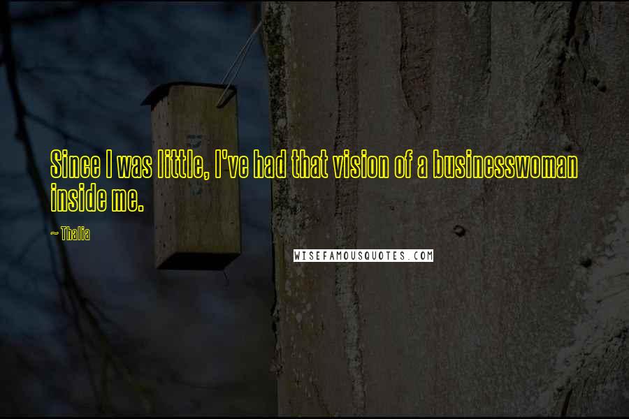 Thalia Quotes: Since I was little, I've had that vision of a businesswoman inside me.