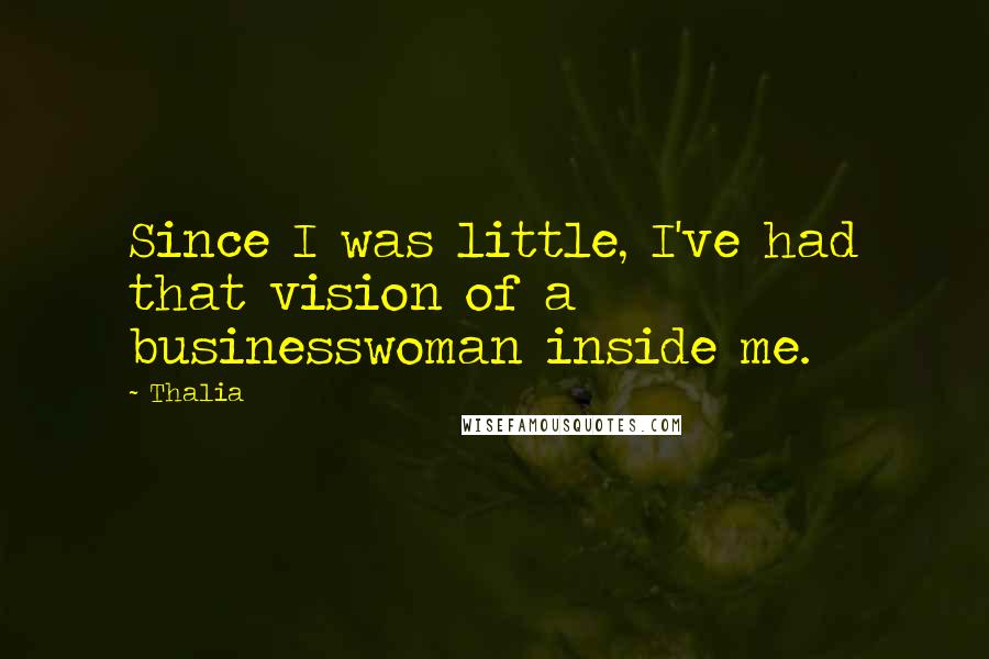 Thalia Quotes: Since I was little, I've had that vision of a businesswoman inside me.