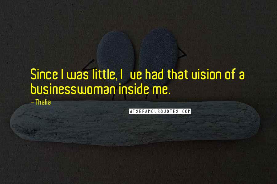 Thalia Quotes: Since I was little, I've had that vision of a businesswoman inside me.
