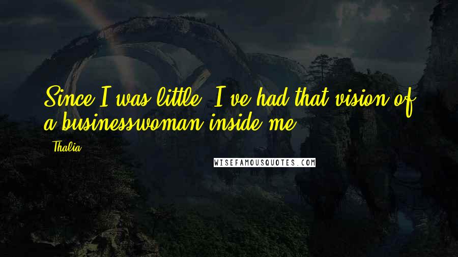 Thalia Quotes: Since I was little, I've had that vision of a businesswoman inside me.