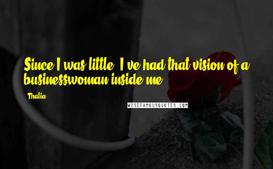 Thalia Quotes: Since I was little, I've had that vision of a businesswoman inside me.