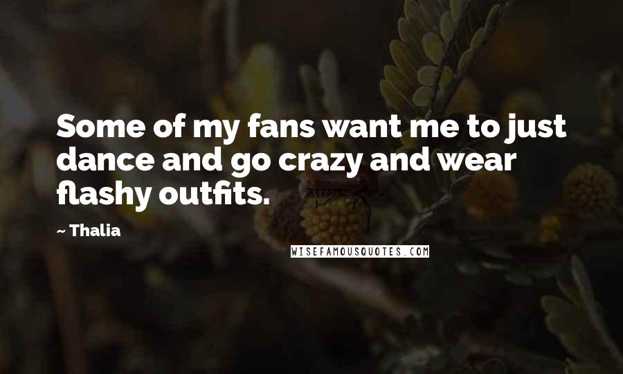 Thalia Quotes: Some of my fans want me to just dance and go crazy and wear flashy outfits.
