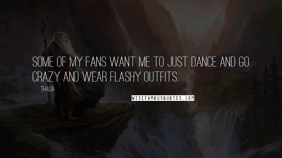Thalia Quotes: Some of my fans want me to just dance and go crazy and wear flashy outfits.