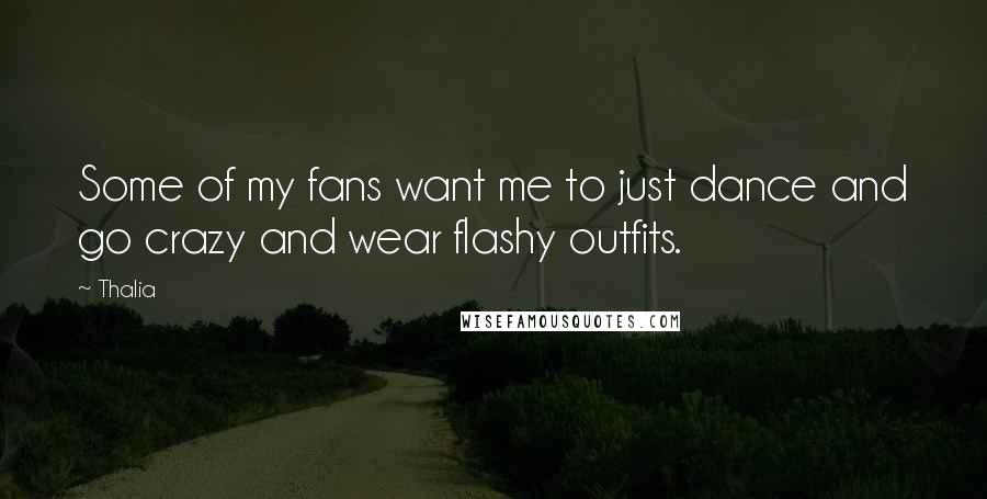Thalia Quotes: Some of my fans want me to just dance and go crazy and wear flashy outfits.