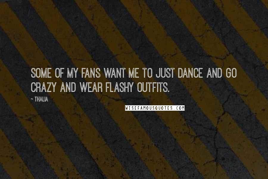 Thalia Quotes: Some of my fans want me to just dance and go crazy and wear flashy outfits.