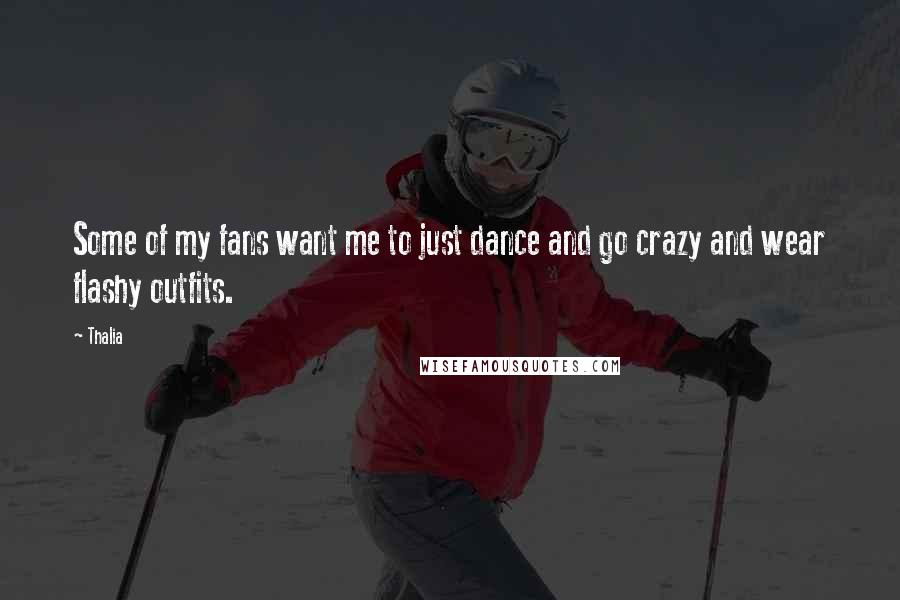 Thalia Quotes: Some of my fans want me to just dance and go crazy and wear flashy outfits.