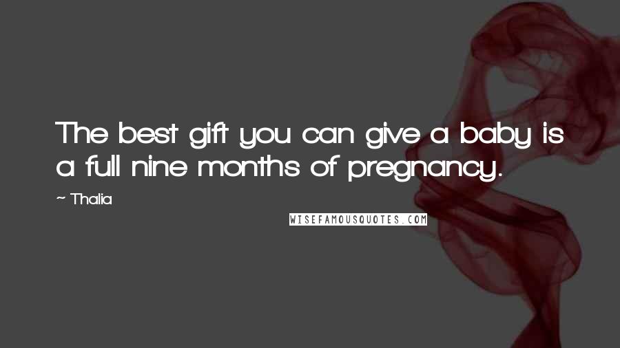 Thalia Quotes: The best gift you can give a baby is a full nine months of pregnancy.