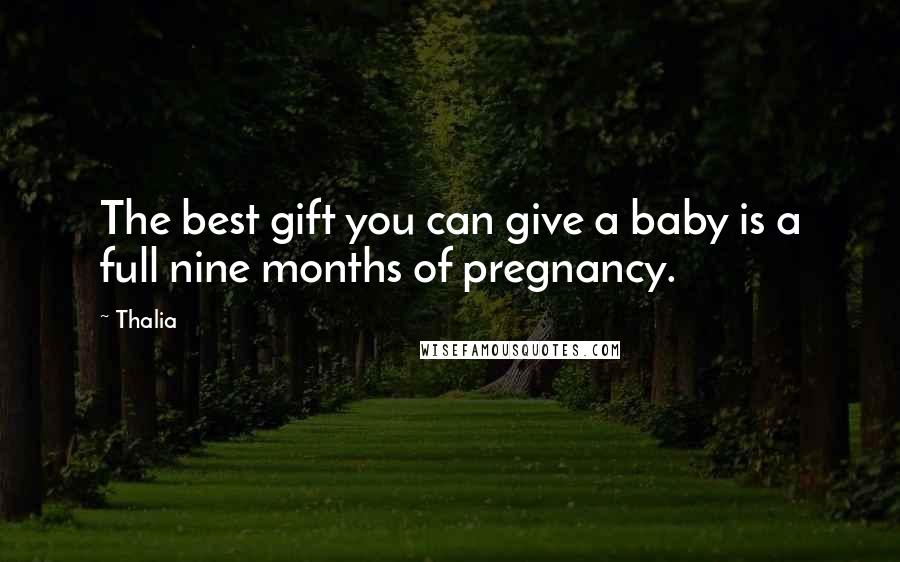 Thalia Quotes: The best gift you can give a baby is a full nine months of pregnancy.