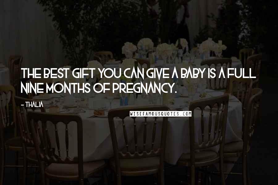 Thalia Quotes: The best gift you can give a baby is a full nine months of pregnancy.
