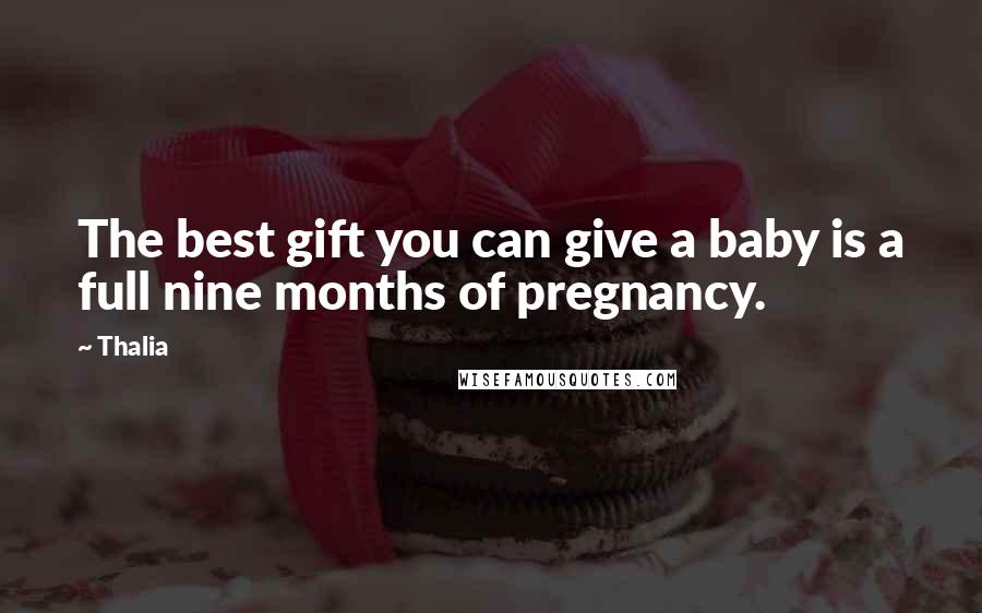 Thalia Quotes: The best gift you can give a baby is a full nine months of pregnancy.