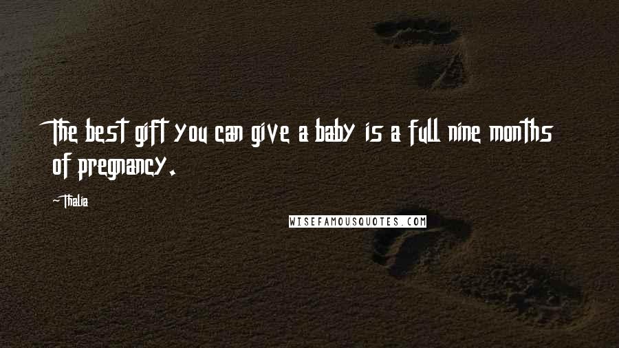 Thalia Quotes: The best gift you can give a baby is a full nine months of pregnancy.