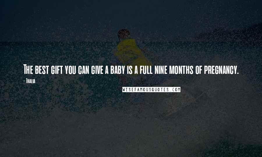 Thalia Quotes: The best gift you can give a baby is a full nine months of pregnancy.