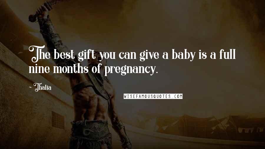 Thalia Quotes: The best gift you can give a baby is a full nine months of pregnancy.