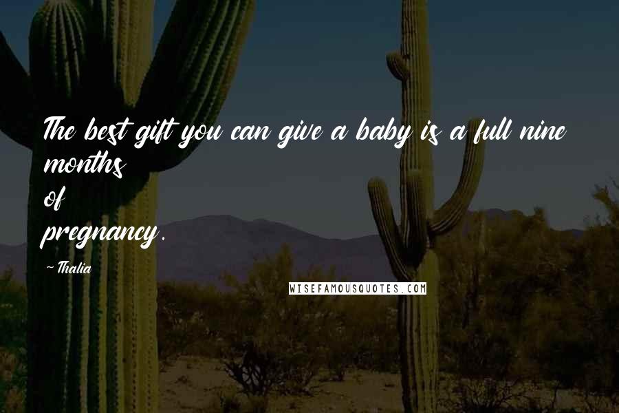Thalia Quotes: The best gift you can give a baby is a full nine months of pregnancy.