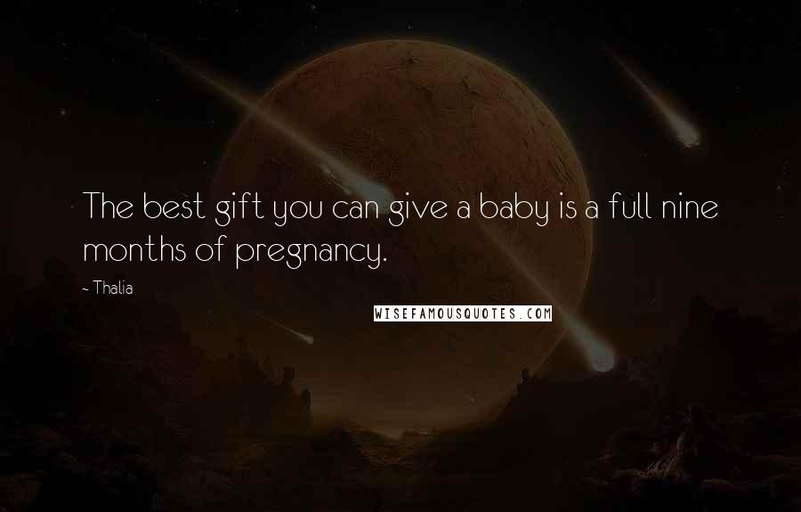 Thalia Quotes: The best gift you can give a baby is a full nine months of pregnancy.