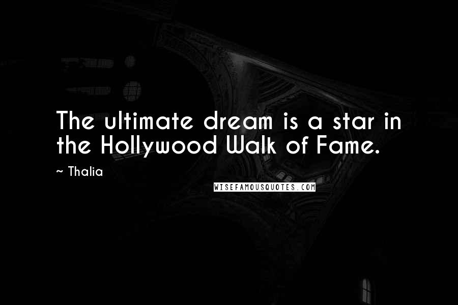 Thalia Quotes: The ultimate dream is a star in the Hollywood Walk of Fame.