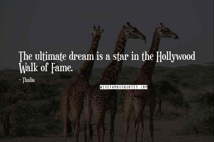 Thalia Quotes: The ultimate dream is a star in the Hollywood Walk of Fame.