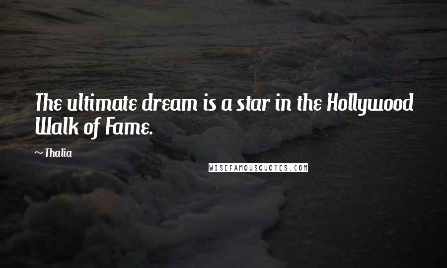 Thalia Quotes: The ultimate dream is a star in the Hollywood Walk of Fame.